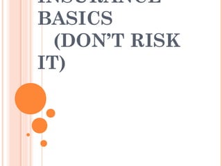 INSURANCE
BASICS
(DON’T RISK
IT)
 