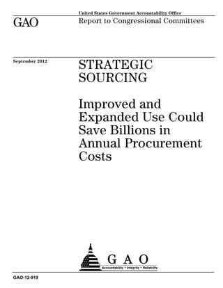 STRATEGIC
SOURCING
Improved and
Expanded Use Could
Save Billions in
Annual Procurement
Costs
Report to Congressional Committees
September 2012
GAO-12-919
United States Government Accountability Office
GAO
 
