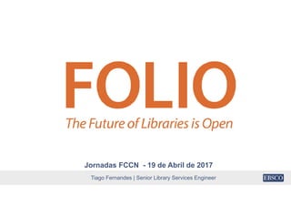 Tiago Fernandes | Senior Library Services Engineer
Jornadas FCCN - 19 de Abril de 2017
 