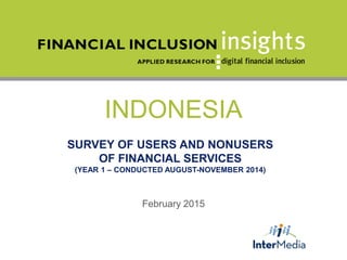 INDONESIA
SURVEY OF USERS AND NONUSERS
OF FINANCIAL SERVICES
(YEAR 1 – CONDUCTED AUGUST-NOVEMBER 2014)
February 2015
 