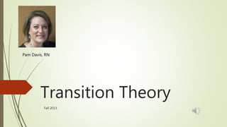 Transition Theory
Fall 2013
Pam Davis, RN
 