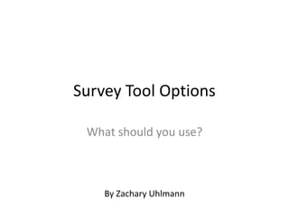 Survey Tool Options
What should you use?
By Zachary Uhlmann
 