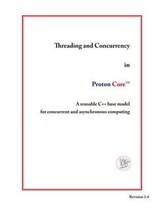 Threading and Concurrency
in
Proton Core™
A reusable C++ base model
for concurrent and asynchronous computing
									 (logo)
Revision 1.4
 