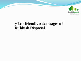 7 Eco-friendly Advantages of
Rubbish Disposal
 
