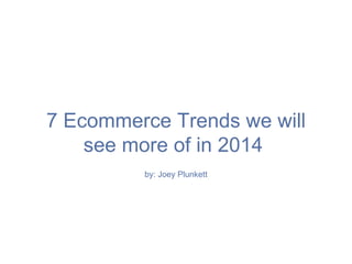 7 Ecommerce Trends we will
see more of in 2014ı
by: Joey Plunkett
 