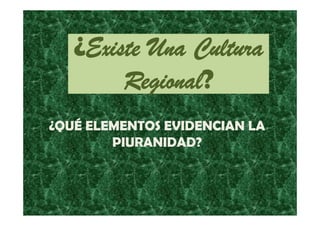 ¿Existe Una Cultura
Regional?
¿QUÉ ELEMENTOS EVIDENCIAN LA
PIURANIDAD?

 