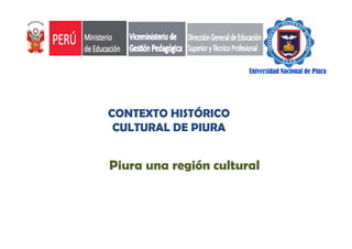 Universidad Nacional de Piura

CONTEXTO HISTÓRICO
CULTURAL DE PIURA

Piura una región cultural

 