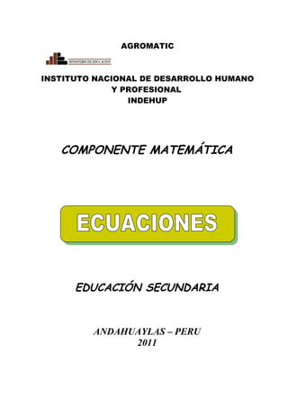 AGROMATIC
INSTITUTO NACIONAL DE DESARROLLO HUMANO
Y PROFESIONAL
INDEHUP
COMPONENTE MATEMÁTICA
EDUCACIÓN SECUNDARIA
ANDAHUAYLAS – PERU
2011
 