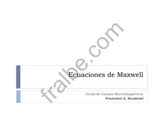 Ecuaciones de Maxwell
Teoría de Campos Electromagnéticos
Francisco A. Sandoval
fralbe.com
 