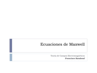 Ecuaciones de Maxwell
Teoría de Campos Electromagnéticos
Francisco Sandoval
 