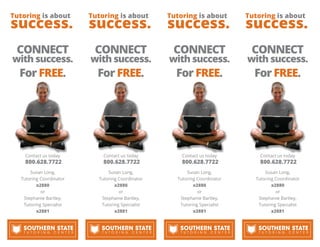 CONNECT
with success.
For FREE.
Contact us today
800.628.7722
Susan Long,
Tutoring Coordinator
x2880
or
Stephanie Bartley,
Tutoring Specialist
x2881
T U T O R I N G C E N T E R
Tutoring is about
success.
CONNECT
with success.
For FREE.
Contact us today
800.628.7722
Susan Long,
Tutoring Coordinator
x2880
or
Stephanie Bartley,
Tutoring Specialist
x2881
T U T O R I N G C E N T E R
Tutoring is about
success.
CONNECT
with success.
For FREE.
Contact us today
800.628.7722
Susan Long,
Tutoring Coordinator
x2880
or
Stephanie Bartley,
Tutoring Specialist
x2881
T U T O R I N G C E N T E R
Tutoring is about
success.
CONNECT
with success.
For FREE.
Contact us today
800.628.7722
Susan Long,
Tutoring Coordinator
x2880
or
Stephanie Bartley,
Tutoring Specialist
x2881
T U T O R I N G C E N T E R
Tutoring is about
success.
 