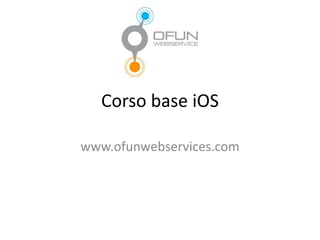 Corso base iOS
www.ofunwebservices.com
 