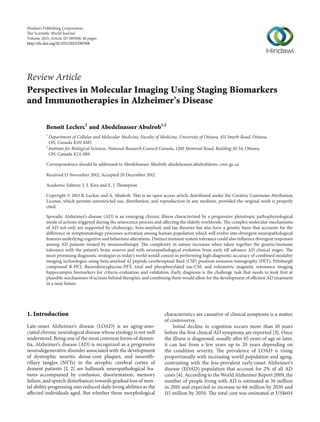 Hindawi Publishing Corporation
The Scientific World Journal
Volume 2013, Article ID 589308, 16 pages
http://dx.doi.org/10.1155/2013/589308
Review Article
Perspectives in Molecular Imaging Using Staging Biomarkers
and Immunotherapies in Alzheimer’s Disease
Benoît Leclerc1
and Abedelnasser Abulrob1,2
1
Department of Cellular and Molecular Medicine, Faculty of Medicine, University of Ottawa, 451 Smyth Road, Ottawa,
ON, Canada K1H 8M5
2
Institute for Biological Sciences, National Research Council Canada, 1200 Montreal Road, Building M-54, Ottawa,
ON, Canada K1A 0R6
Correspondence should be addressed to Abedelnasser Abulrob; abedelnasser.abulrob@nrc-cnrc.gc.ca
Received 13 November 2012; Accepted 20 December 2012
Academic Editors: J.-I. Kira and E. J. Thompson
Copyright © 2013 B. Leclerc and A. Abulrob. This is an open access article distributed under the Creative Commons Attribution
License, which permits unrestricted use, distribution, and reproduction in any medium, provided the original work is properly
cited.
Sporadic Alzheimer’s disease (AD) is an emerging chronic illness characterized by a progressive pleiotropic pathophysiological
mode of actions triggered during the senescence process and affecting the elderly worldwide. The complex molecular mechanisms
of AD not only are supported by cholinergic, beta-amyloid, and tau theories but also have a genetic basis that accounts for the
difference in symptomatology processes activation among human population which will evolve into divergent neuropathological
features underlying cognitive and behaviour alterations. Distinct immune system tolerance could also influence divergent responses
among AD patients treated by immunotherapy. The complexity in nature increases when taken together the genetic/immune
tolerance with the patient’s brain reserve and with neuropathological evolution from early till advance AD clinical stages. The
most promising diagnostic strategies in today’s world would consist in performing high diagnostic accuracy of combined modality
imaging technologies using beta-amyloid 42 peptide-cerebrospinal fluid (CSF) positron emission tomography (PET), Pittsburgh
compound B-PET, fluorodeoxyglucose-PET, total and phosphorylated tau-CSF, and volumetric magnetic resonance imaging
hippocampus biomarkers for criteria evaluation and validation. Early diagnosis is the challenge task that needs to look first at
plausible mechanisms of actions behind therapies, and combining them would allow for the development of efficient AD treatment
in a near future.
1. Introduction
Late-onset Alzheimer’s disease (LOAD) is an aging-asso-
ciated chronic neurological disease whose etiology is not well
understood. Being one of the most common forms of demen-
tia, Alzheimer’s disease (AD) is recognized as a progressive
neurodegenerative disorder associated with the development
of dystrophic neuritic dense-core plaques, and neurofib-
rillary tangles (NFTs) in the atrophic cerebral cortex of
dement patients [1, 2] are hallmark neuropathological fea-
tures accompanied by confusion, disorientation, memory
failure, and speech disturbances towards gradual loss of men-
tal ability progressing into reduced daily living abilities as the
affected individuals aged. But whether these morphological
characteristics are causative of clinical symptoms is a matter
of controversy.
Initial decline in cognition occurs more than 10 years
before the first clinical AD symptoms are reported [3]. Once
the illness is diagnosed, usually after 65 years of age or later,
it can last from a few years up to 20 years depending on
the condition severity. The prevalence of LOAD is rising
proportionally with increasing world population and aging,
contrasting with the less-prevalent early-onset Alzheimer’s
disease (EOAD) population that account for 2% of all AD
cases [4]. According to the World Alzheimer Report 2009, the
number of people living with AD is estimated at 36 million
in 2010 and expected to increase to 66 million by 2030 and
115 million by 2050. The total cost was estimated at US$604
 