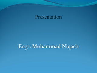 Engr. Muhammad Niqash
Presentation
 