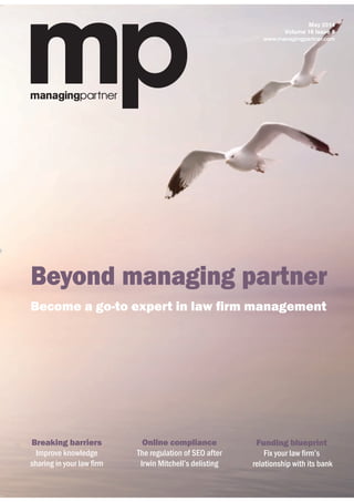 Breaking barriers
Improve knowledge
Funding blueprint
relationship with its bank
Online compliance
The regulation of SEO after
Beyond managing partner
May 2014
Volume 16 Issue 8
www.managingpartner.com
 