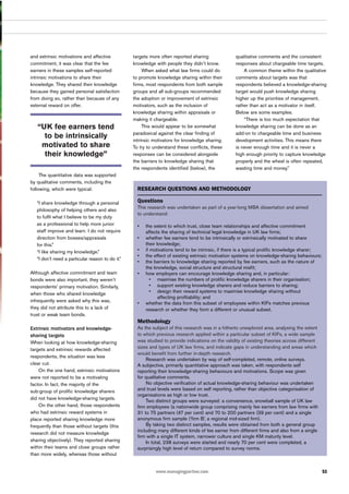 53www.managingpartner.com
and extrinsic motivations and affective
commitment, it was clear that the fee
earners in these samples self-reported
intrinsic motivations to share their
knowledge. They shared their knowledge
because they gained personal satisfaction
from doing so, rather than because of any
external reward on offer.
The quantitative data was supported
by qualitative comments, including the
following, which were typical:
“I share knowledge through a personal
philosophy of helping others and also
to fulfil what I believe to be my duty
as a professional to help more junior
staff improve and learn. I do not require
direction from bosses/appraisals
for this.”
“I like sharing my knowledge.”
“I don’t need a particular reason to do it.”
Although affective commitment and team
bonds were also important, they weren’t
respondents’ primary motivation. Similarly,
when those who shared knowledge
infrequently were asked why this was,
they did not attribute this to a lack of
trust or weak team bonds.
Extrinsic motivators and knowledge-
sharing targets
When looking at how knowledge-sharing
targets and extrinsic rewards affected
respondents, the situation was less
clear cut.
On the one hand, extrinsic motivations
were not reported to be a motivating
factor. In fact, the majority of the
sub-group of prolific knowledge sharers
did not have knowledge-sharing targets.
On the other hand, those respondents
who had extrinsic reward systems in
place reported sharing knowledge more
frequently than those without targets (this
research did not measure knowledge
sharing objectively). They reported sharing
within their teams and close groups rather
than more widely, whereas those without
targets more often reported sharing
knowledge with people they didn’t know.
When asked what law firms could do
to promote knowledge sharing within their
firms, most respondents from both sample
groups and all sub-groups recommended
the adoption or improvement of extrinsic
motivators, such as the inclusion of
knowledge sharing within appraisals or
making it chargeable.
This would appear to be somewhat
paradoxical against the clear finding of
intrinsic motivators for knowledge sharing.
To try to understand these conflicts, these
responses can be considered alongside
the barriers to knowledge sharing that
the respondents identified (below), the
qualitative comments and the consistent
responses about chargeable time targets.
A common theme within the qualitative
comments about targets was that
respondents believed a knowledge-sharing
target would push knowledge sharing
higher up the priorities of management,
rather than act as a motivator in itself.
Below are some examples.
“There is too much expectation that
knowledge sharing can be done as an
add-on to chargeable time and business
development activities. This means there
is never enough time and it is never a
high enough priority to capture knowledge
properly and the wheel is often repeated,
wasting time and money.”
“UK fee earners tend
to be intrinsically
motivated to share
their knowledge”
RESEARCH QUESTIONS AND METHODOLOGY
Questions
This research was undertaken as part of a year-long MBA dissertation and aimed
to understand:
• the extent to which trust, close team relationships and affective commitment
affects the sharing of technical legal knowledge in UK law firms;
• whether fee earners tend to be intrinsically or extrinsically motivated to share
their knowledge;
• if motivations tend to be intrinsic, if there is a typical prolific knowledge sharer;
• the effect of existing extrinsic motivation systems on knowledge-sharing behaviours;
• the barriers to knowledge sharing reported by fee earners, such as the nature of
the knowledge, social structure and structural misfit;
• how employers can encourage knowledge sharing and, in particular:
• maximise the numbers of prolific knowledge sharers in their organisation;
• support existing knowledge sharers and reduce barriers to sharing;
• design their reward systems to maximise knowledge sharing without
affecting profitability; and
• whether the data from this subset of employees within KIFs matches previous
research or whether they form a different or unusual subset.
Methodology
As the subject of this research was in a hitherto unexplored area, analysing the extent
to which previous research applied within a particular subset of KIFs, a wide sample
was studied to provide indications on the validity of existing theories across different
sizes and types of UK law firms, and indicate gaps in understanding and areas which
would benefit from further in-depth research.
Research was undertaken by way of self-completed, remote, online surveys.
A subjective, primarily quantitative approach was taken, with respondents self
reporting their knowledge-sharing behaviours and motivations. Scope was given
for qualitative comments.
No objective verification of actual knowledge-sharing behaviour was undertaken
and trust levels were based on self reporting, rather than objective categorisation of
organisations as high or low trust.
Two distinct groups were surveyed: a convenience, snowball sample of UK law
firm employees (a nationwide group comprising mainly fee earners from law firms with
31 to 75 partners (47 per cent) and 70 to 200 partners (39 per cent) and a single
anonymous firm sample (‘firm B’, a regional mid-sized firm).
By taking two distinct samples, results were obtained from both a general group
including many different kinds of fee earner from different firms and also from a single
firm with a single IT system, narrower culture and single KM maturity level.
In total, 238 surveys were started and nearly 70 per cent were completed, a
surprisingly high level of return compared to survey norms.
 