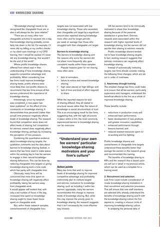 “[Knowledge sharing] needs to be
recognised like chargeable hours are or
else it will always be the ‘poor relation’.”
“There are so many other non-
chargeable activities to squeeze into a day
that knowledge sharing probably comes
fairly low down in the list. For example, if I
never did my billing or my conflict checks
or my client care meetings or my CPD
training, then I would be sacked. If I never
did any knowledge sharing, that wouldn’t
be the end of the world.”
Where prolific knowledge sharers
differed from others was in their
understanding of how knowledge sharing
supports competitive advantage and
profitability. When considering how
law firms could improve knowledge-
sharing levels, prolific sharers were
more likely than non-prolific sharers to
recommend that law firms ensure all fee
earners understand the importance of
knowledge sharing.
Interestingly, since my research
was completed, a new paper has
been published
2
on the effect of time
constraints on knowledge sharing. It
demonstrates how perceived (rather than
actual) time pressure negatively affects
levels of knowledge sharing. The research
found that competition alone does not
affect levels of sharing, but competition
for extrinsic reward does negatively affect
knowledge sharing, perhaps by increasing
the perception of time pressure.
Combining the quantitative evidence
about knowledge-sharing targets, the
qualitative comments and the data about
barriers to knowledge sharing (below), it
seems that law firms need to make space
within the working day to free fee earners
to engage in their natural knowledge-
sharing behaviours. This can be done by
reducing chargeable time targets or giving
knowledge-sharing work a time code
which has parity with chargeable time.
Obviously, many firms will be
concerned that more time spent on
knowledge sharing will negatively affect
profitability, taking fee earners away
from chargeable work.
It would appear self evident that, with
only a set number of hours in the day,
increased time spent on knowledge
sharing ought to mean fewer hours
spent on chargeable work.
But, within these research samples,
overachievement of chargeable hour
targets was not associated with low
knowledge sharing. Those who exceeded
their chargeable unit target by a significant
amount also reported sharing knowledge
more often and for longer periods
per week on average than those who
struggled with their chargeable unit target.
Barriers to knowledge sharing
The barriers to knowledge sharing and
the reasons why some fee earners did
not share more frequently also gave
consistent results within these samples.
Popular reasons given for not sharing
more often were:
• lack of reminders;
• failure to notice and reward knowledge
sharing;
• high value placed on high billings; and
• lack of time and level of effort required
to share.
While the reported reasons for lack
of sharing differed, they all related to
structural issues rather than the nature of
knowledge or social structure/lack of trust.
This is an encouraging result for law firms,
suggesting that, with the right structures
in place within a firm, the most commonly
experienced barriers to knowledge sharing
can be overcome.
Action points
Many law firms that wish to improve
levels of knowledge sharing for improved
competitive advantage and profitability
instinctively plan to institute targets
and extrinsic motivators for knowledge
sharing, such as including it within fee
earners’ appraisals; many fee earners
recommended this change to improve
levels of knowledge sharing. But, while
this may improve the priority given to
knowledge sharing, the research suggests
that it isn’t necessarily the most effective
way forward.
UK fee earners tend to be intrinsically
motivated to share their knowledge,
sharing because of the personal
satisfaction it gives them. Extrinsic
rewards were associated within this
research with higher reported levels of
knowledge sharing, but fee earners did not
ascribe their sharing to extrinsic rewards.
Prolific knowledge sharers tended
not to have knowledge-sharing targets.
In fact, existing research suggests that
extrinsic motivators can negatively affect
knowledge sharing.
Instead of automatically instituting
targets, law firms should consider making
the following three changes, which are set
out in order of cost/ease.
1. Awareness through training
The simplest change law firms could make
is to ensure that all fee earners, particularly
supervisors and managers, understand the
beneficial effects to the firm as a whole of
improved knowledge sharing.
These benefits include:
• reductions in production costs and
enhanced team performance;
• faster development of new products
and greater innovation capabilities;
• enhanced performance through
lessons learned; and
• reduced wasted resources spent on
re-working and fire fighting.
Prolific knowledge sharers and
overachievers of chargeable time targets
understood these benefits better than
average fee earners in this research group
and recommended this training.
The benefits of knowledge sharing to
KIFs and the research this is based upon
are set out in detail in my previous article,
which can be used as a template for a
training event.
2. Recruitment and selection
Law firms could include consideration of
innate knowledge-sharing motivators in
their recruitment and selection processes.
This will ensure that new staff members
are selected who already understand the
benefits of knowledge sharing and fit with
the knowledge-sharing culture the firm
aspires to, creating a virtuous circle of
improving knowledge-sharing culture.
In analysing the personal data of
KNOWLEDGE SHARINGKM
“Understand your own
fee earners’ particular
knowledge-sharing
motivators and your
firm’s culture”
54 MANAGING PARTNER, MAY 2014
 