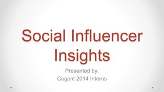 Social Influencer
Insights
Presented by:
Cogent 2014 Interns
 