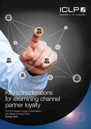 Key considerations
for examining channel
partner loyalty
An ICLP research study in association
with Baptie Channel Focus
October 2014
 