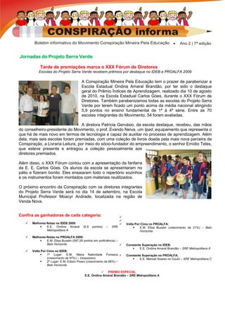 Jornadas do Projeto Serra Verde

            Tarde de premiações marca o XXX Fórum de Diretores
           Escolas do Projeto Serra Verde recebem prêmios por destaque no IDEB e PROALFA 2009

                                         A Conspiração Mineira Pela Educação tem o prazer de parabenizar a
                                         Escola Estadual Ondina Amaral Brandão, por ter sido o destaque
                                         geral do Prêmio Índices de Aprendizagem, realizado dia 10 de agosto
                                         de 2010, na Escola Estadual Carlos Góes, durante o XXX Fórum de
                                         Diretores. Também parabenizamos todas as escolas do Projeto Serra
                                         Verde por terem ficado um ponto acima da média nacional atingindo
                                         5,9 pontos no ensino fundamental de 1ª à 4ª série. Entre as 70
                                         escolas integrantes do Movimento, 54 foram avaliadas.

                                   A diretora Patrícia Gervásio, da escola destaque, recebeu, das mãos
do conselheiro-presidente do Movimento, o prof. Evando Neiva, um Ipad, equipamento que representa o
que há de mais novo em termos de tecnologia e capaz de auxiliar no processo de aprendizagem. Além
dela, mais seis escolas foram premiadas, com uma coleção de livros doada pela mais nova parceira da
Conspiração, a Livraria Leitura, por meio do sócio-fundador do empreendimento, o senhor Emídio Teles,
que esteve presente e entregou a coleção pessoalmente aos
diretores premiados.

Além disso, o XXX Fórum contou com a apresentação da fanfarra
da E. E. Carlos Góes. Os alunos da escola se apresentaram no
pátio e fizeram bonito. Eles ensaiaram todo o repertório sozinhos
e os instrumentos foram montados com materiais reutilizados.

O próximo encontro da Conspiração com os diretores integrantes
do Projeto Serra Verde será no dia 14 de setembro, na Escola
Municipal Professor Moacyr Andrade, localizada na região de
Venda Nova.


Confira as ganhadoras de cada categoria:                             
                                                                     
      Melhores Notas no IDEB 2009:                                     Volta Por Cima no PROALFA:
               E.E. Ondina Amaral        (6,9   pontos)   –   SRE               E.M. Elisa Buzelin (crescimento de 21%) – Belo
                Metropolitana A                                                   Horizonte
      Melhores Notas no PROALFA 2009:
               E.M. Elisa Buzelin (597,26 pontos em proficiência) –
                Belo Horizonte                                          Constante Superação no IDEB:
                                                                                E.E. Ondina Amaral Brandão – SRE Metropolitana A
      Volta Por Cima no IDEB:
                1º Lugar: E.M. Maria Natividade Fonseca                Constante Superação no PROALFA:
                 (crescimento de 97%) – Vespasiano                              E.E. Manoel Soares no Couto – SRE Metropolitana C
                2º Lugar: E.M. Edson Pisani (crescimento de 66%) –
                 Belo Horizonte

                                                       PREMIO ESPECIAL
                                           E.E. Ondina Amaral Brandão – SRE Metropolitana A
 