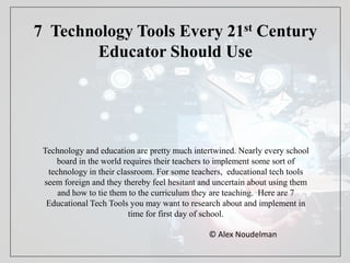 Top 10 Tech Tools Every 21st Century
Educator Should Use
Technology and education are pretty much intertwined. Nearly every school
board in the world requires their teachers to implement some sort of
technology in their classroom. For some teachers, educational tech tools
seem foreign and they thereby feel hesitant and uncertain when using them
and tying them to the curriculum they are teaching. Here are 10 Educational Tech Tools
you may want to research about and implement in time for first day of school.
© Alex Noudelman
 