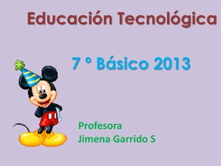 Educación Tecnológica

    7 º Básico 2013


     Profesora
     Jimena Garrido S
 