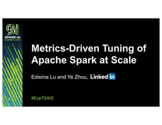 Edwina Lu and Ye Zhou,
Metrics-Driven Tuning of
Apache Spark at Scale
#Exp7SAIS
 