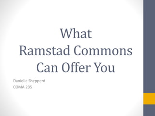 What
Ramstad Commons
Can Offer You
Danielle Shepperd
COMA 235
 