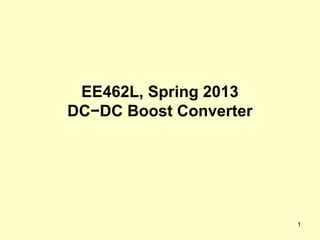 1
EE462L, Spring 2013
DC−DC Boost Converter
 