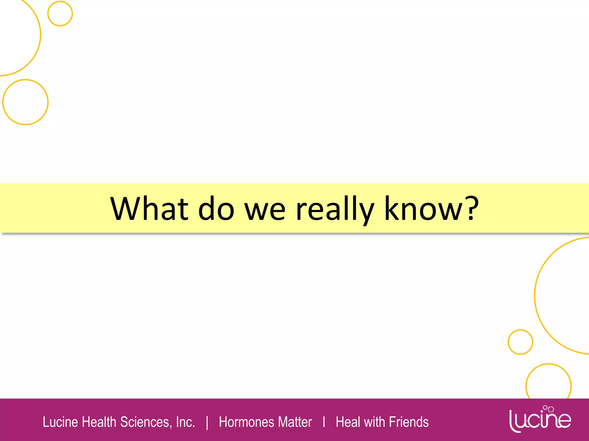 Lucine Health Sciences, Inc. | Hormones Matter I Heal with Friends
What do we really know?
 