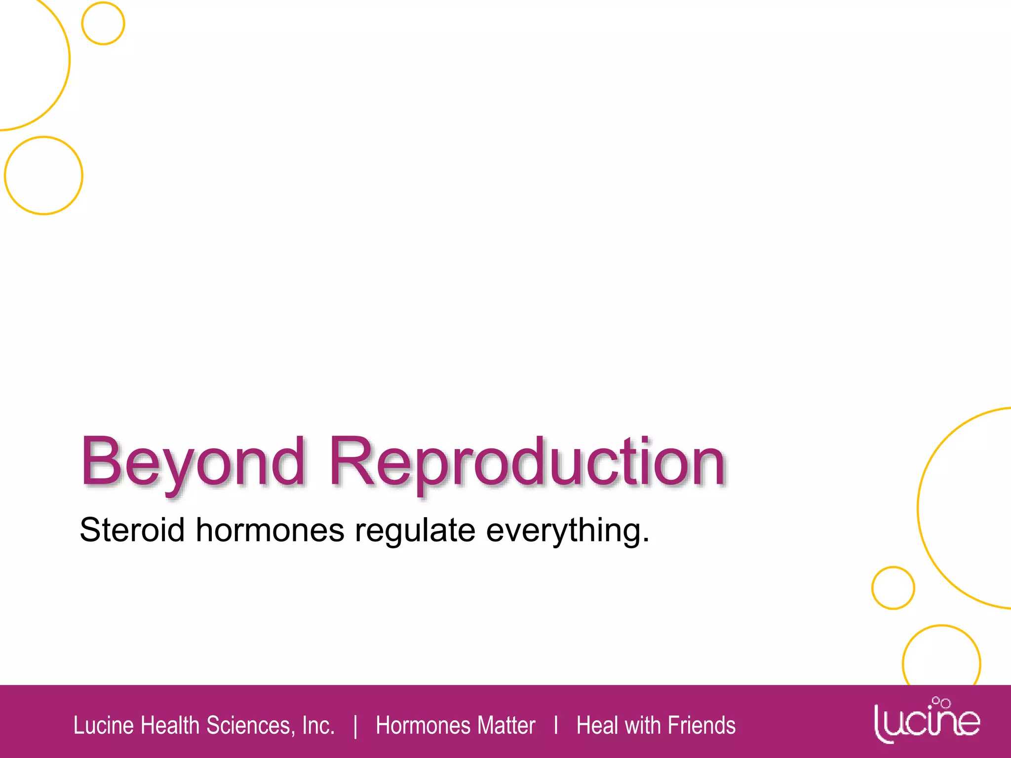 Lucine Health Sciences, Inc. | Hormones Matter I Heal with Friends
Beyond Reproduction
Steroid hormones regulate everything.
 