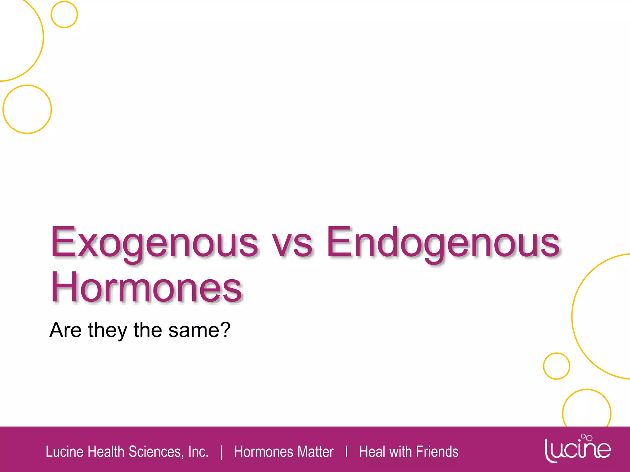 Lucine Health Sciences, Inc. | Hormones Matter I Heal with Friends
Exogenous vs Endogenous
Hormones
Are they the same?
 