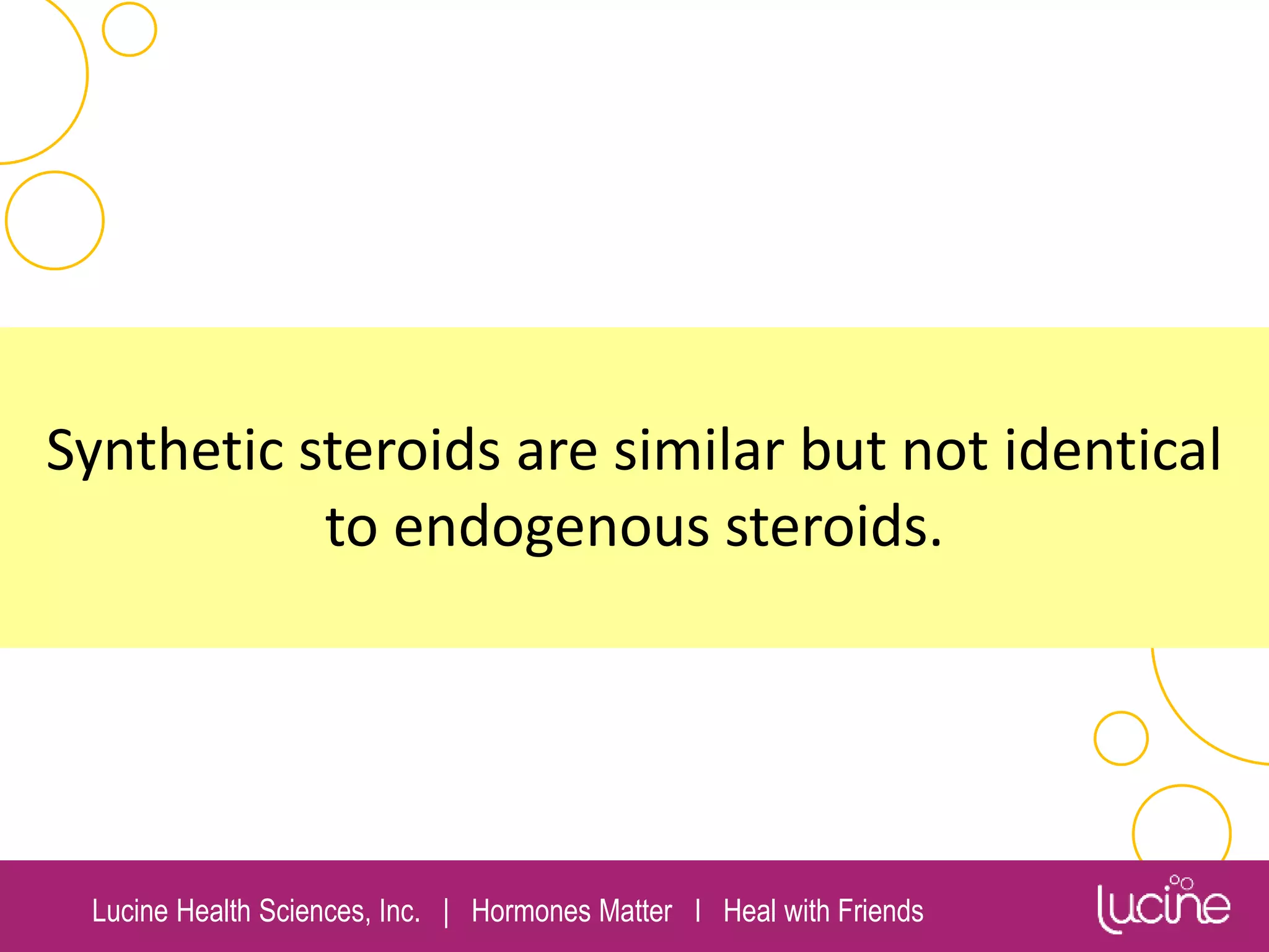 Lucine Health Sciences, Inc. | Hormones Matter I Heal with Friends
Synthetic steroids are similar but not identical
to endogenous steroids.
 