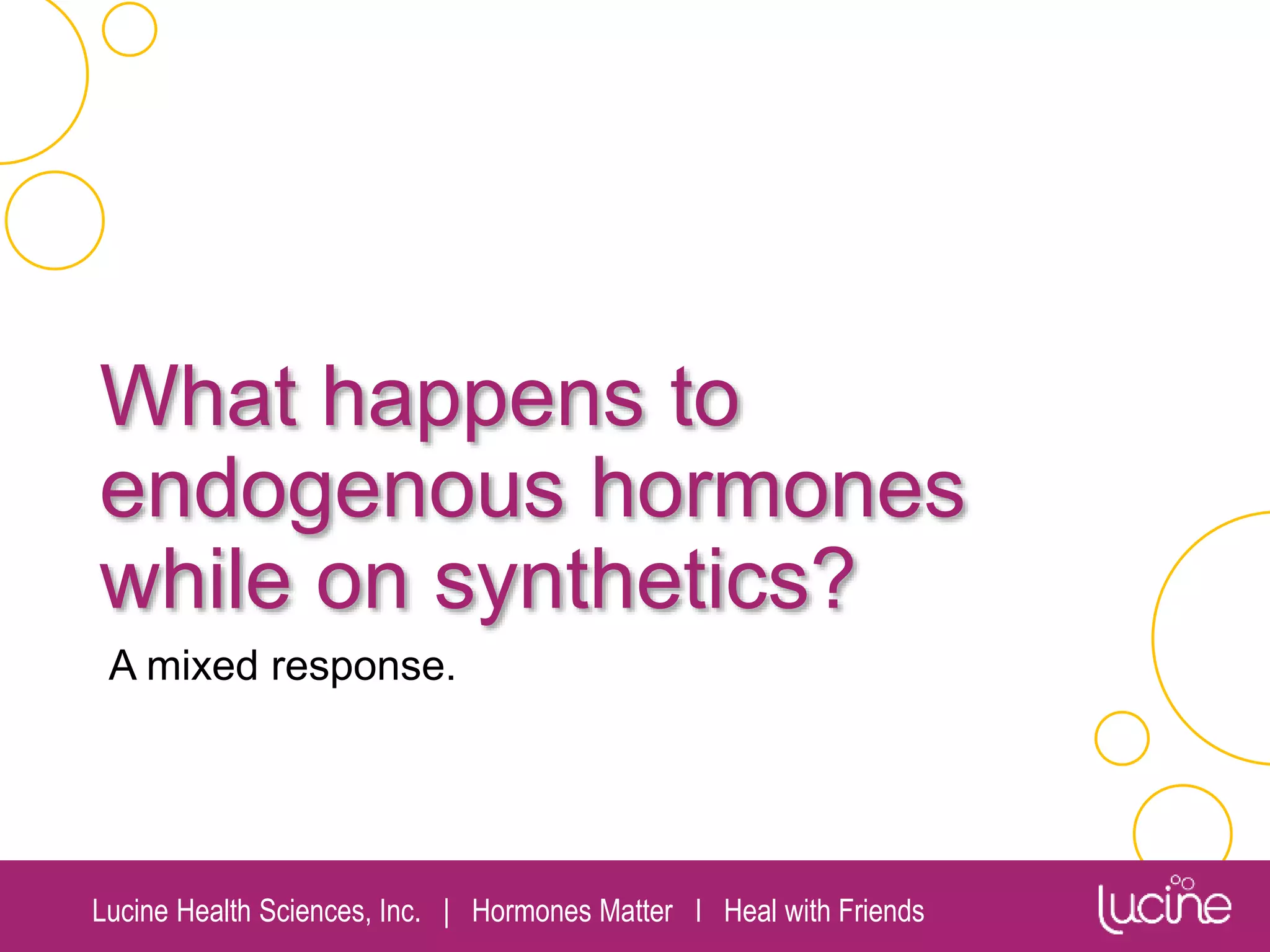 Lucine Health Sciences, Inc. | Hormones Matter I Heal with Friends
What happens to
endogenous hormones
while on synthetics?
A mixed response.
 