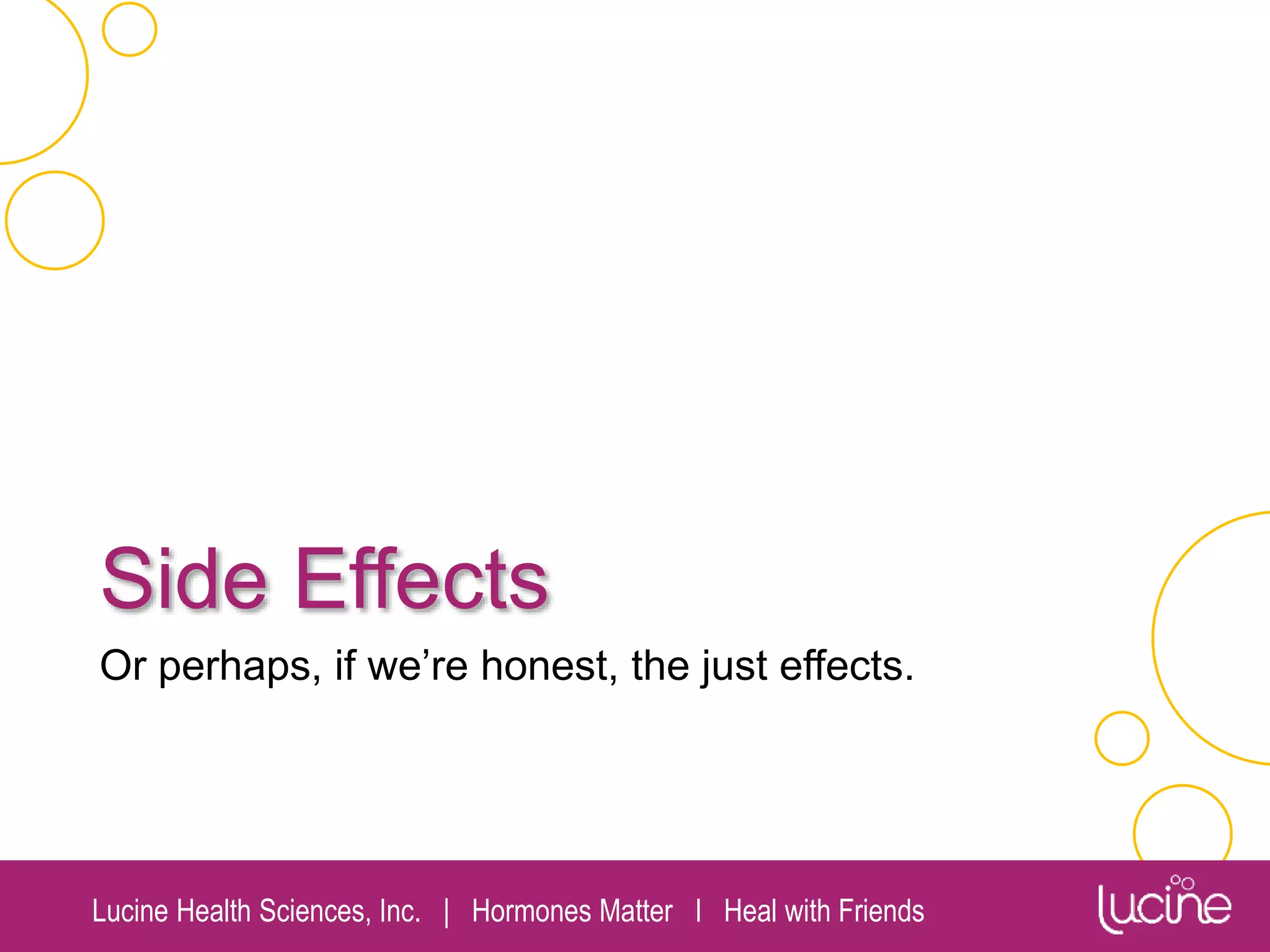 Lucine Health Sciences, Inc. | Hormones Matter I Heal with Friends
Side Effects
Or perhaps, if we’re honest, the just effects.
 