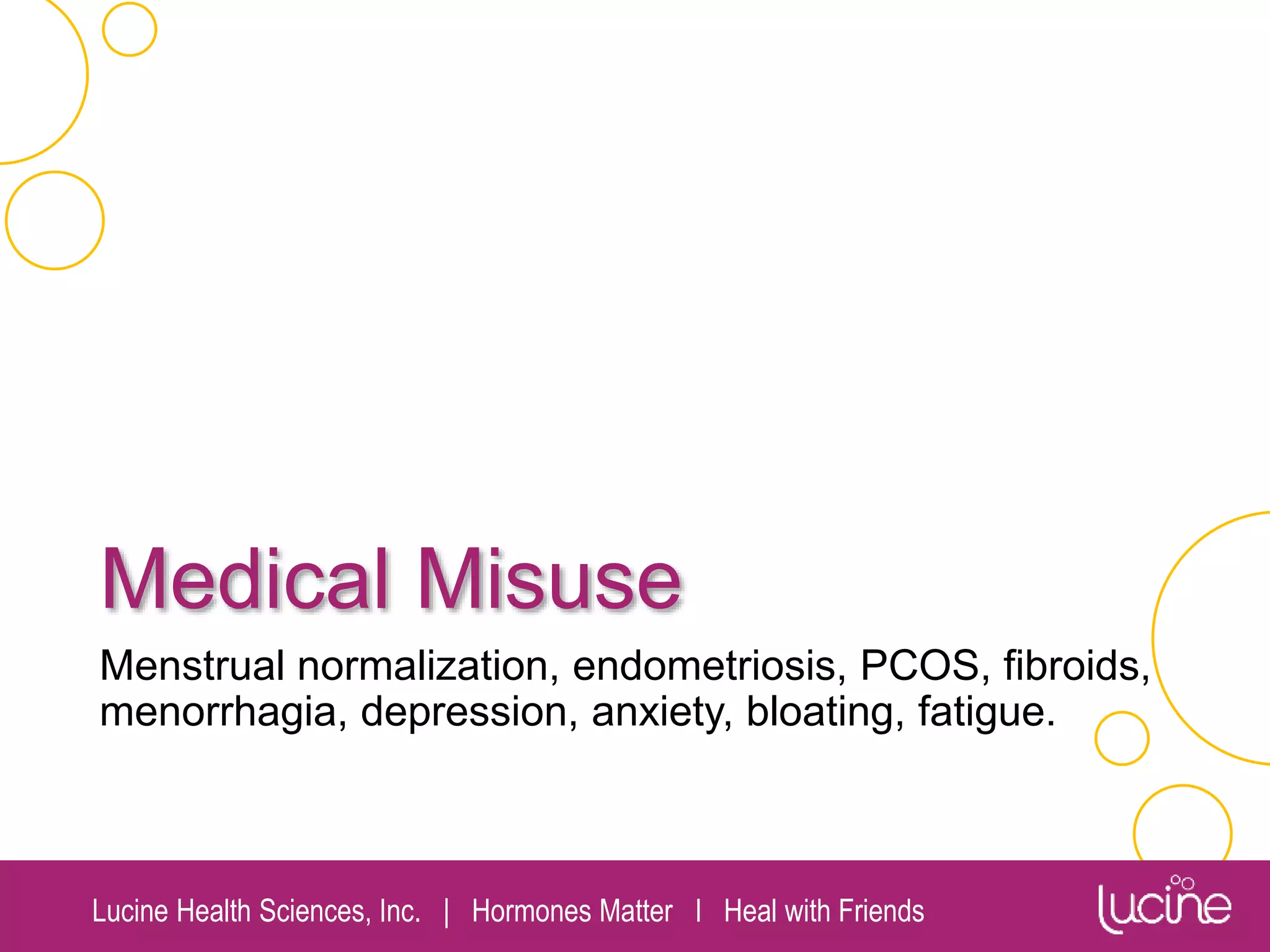 Lucine Health Sciences, Inc. | Hormones Matter I Heal with Friends
Medical Misuse
Menstrual normalization, endometriosis, PCOS, fibroids,
menorrhagia, depression, anxiety, bloating, fatigue.
 