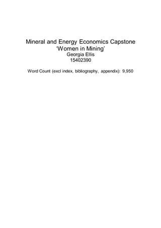 Mineral and Energy Economics Capstone
‘Women in Mining’
Georgia Ellis
15402390
Word Count (excl index, bibliography, appendix): 9,950
 