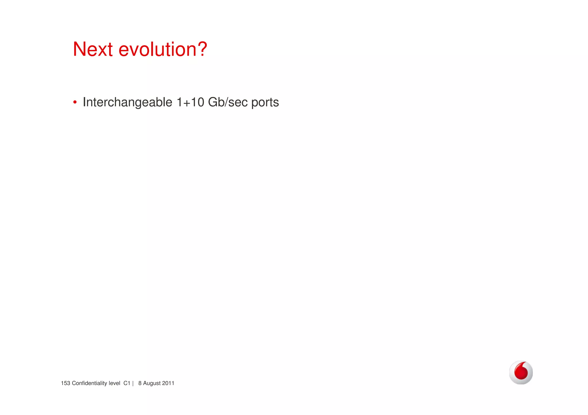 Confidentiality level C1 | 8 August 2011153
Next evolution?
• Interchangeable 1+10 Gb/sec ports
 
