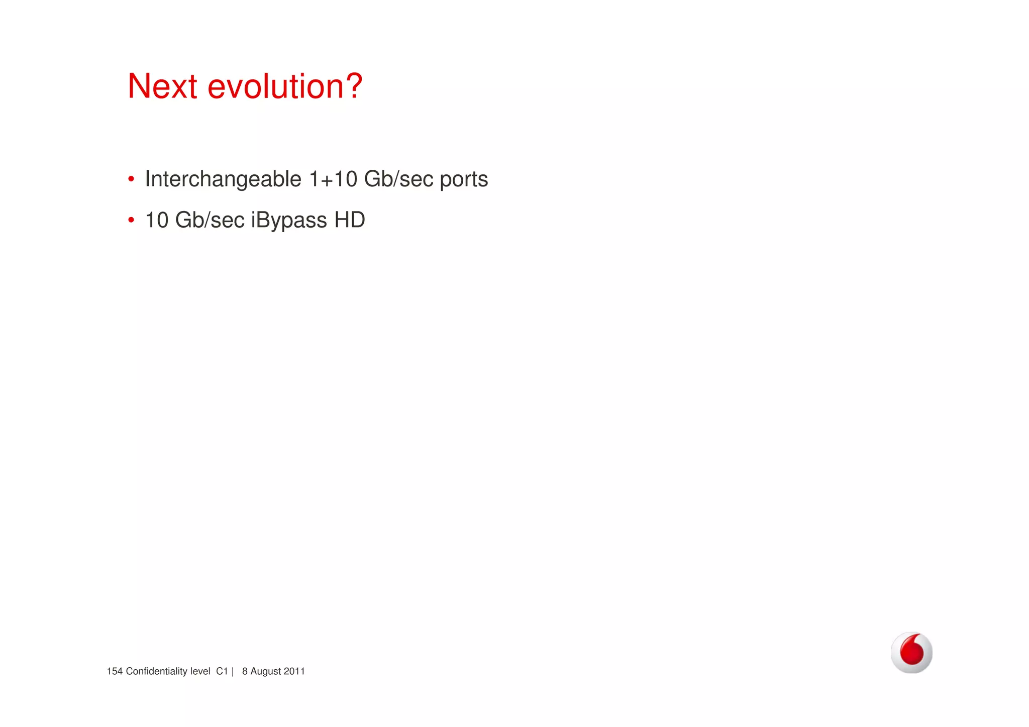 Confidentiality level C1 | 8 August 2011154
Next evolution?
• Interchangeable 1+10 Gb/sec ports
• 10 Gb/sec iBypass HD
 