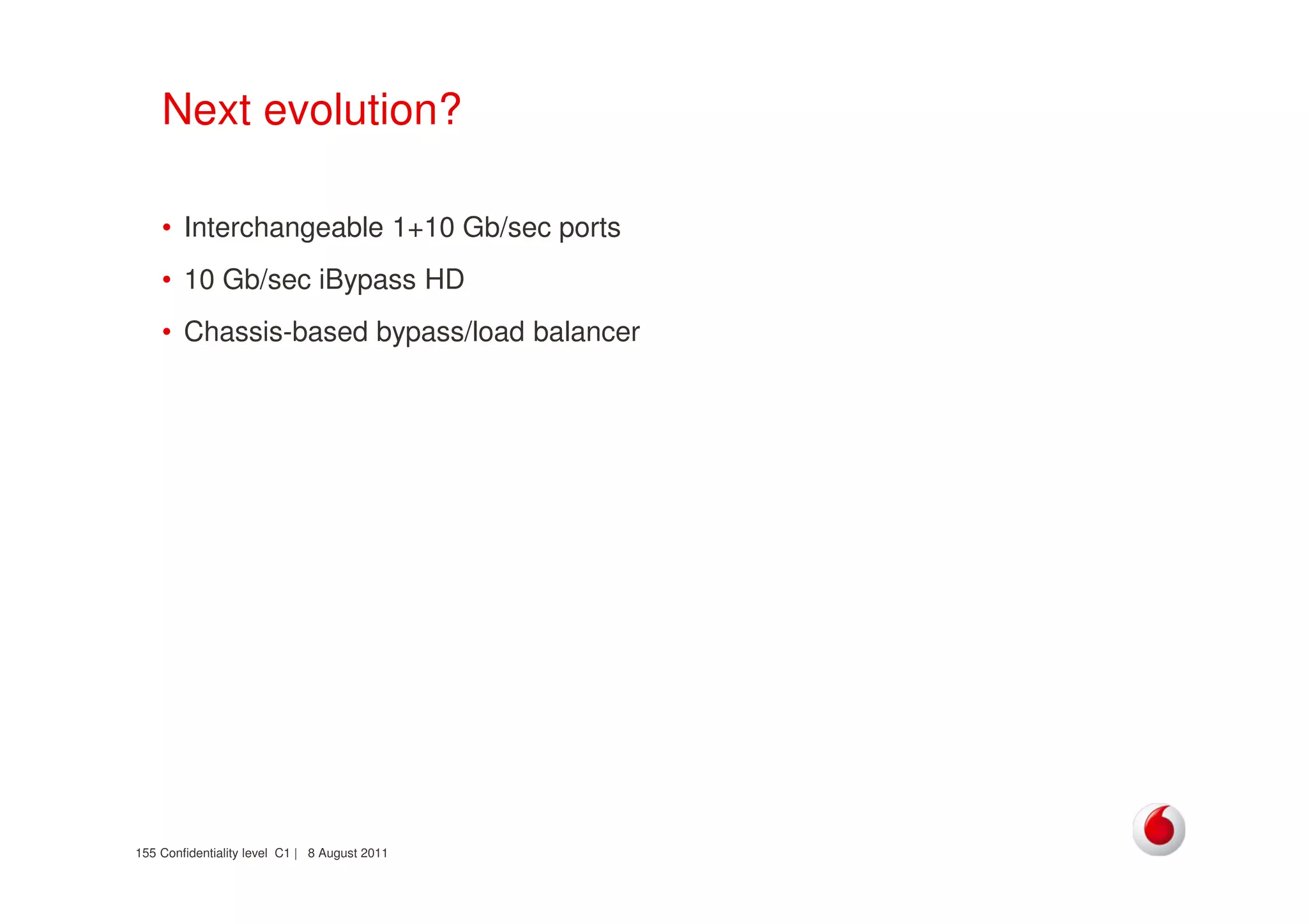 Confidentiality level C1 | 8 August 2011155
Next evolution?
• Interchangeable 1+10 Gb/sec ports
• 10 Gb/sec iBypass HD
• Chassis-based bypass/load balancer
 