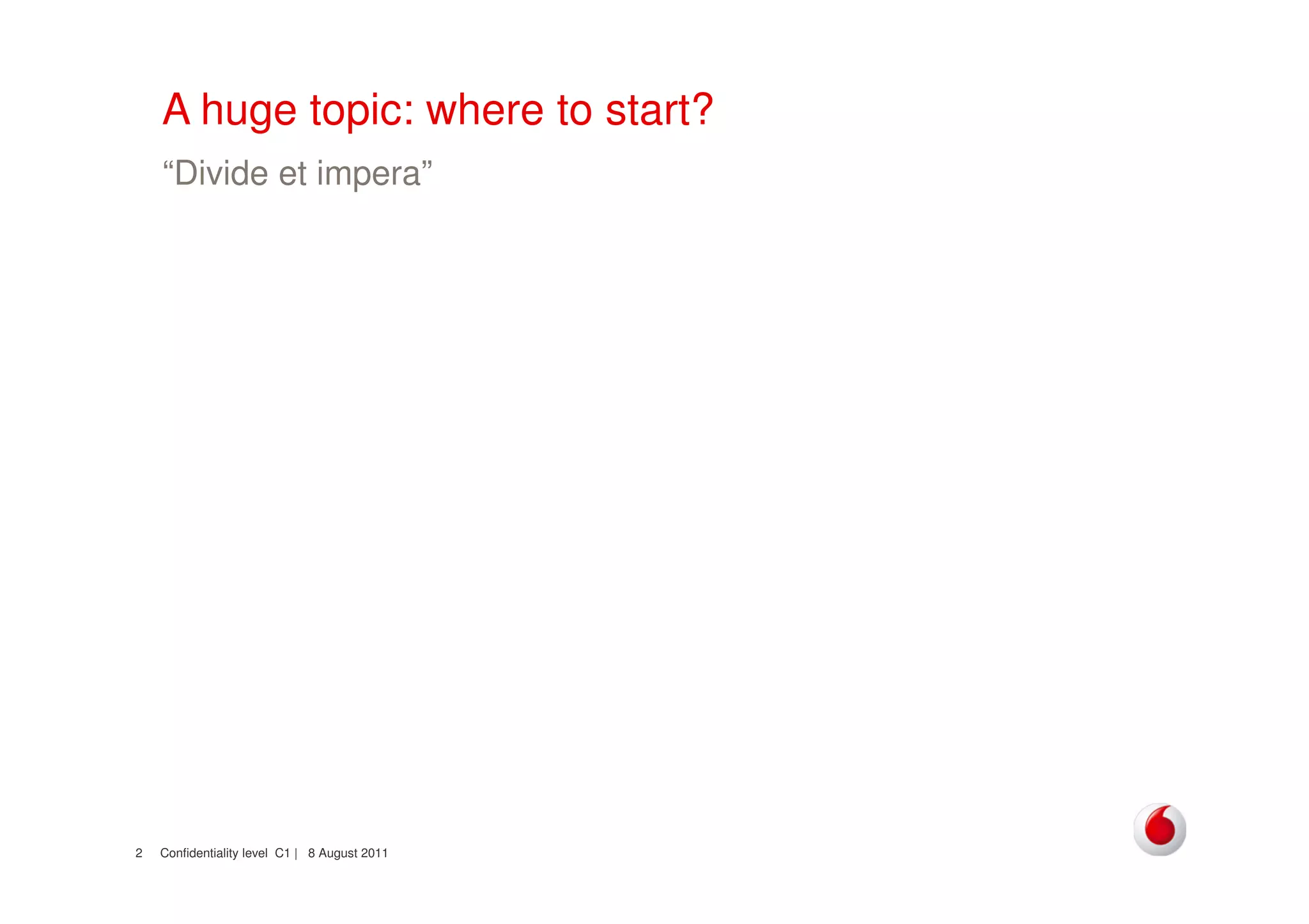 Confidentiality level C1 | 8 August 20112
A huge topic: where to start?
“Divide et impera”
 