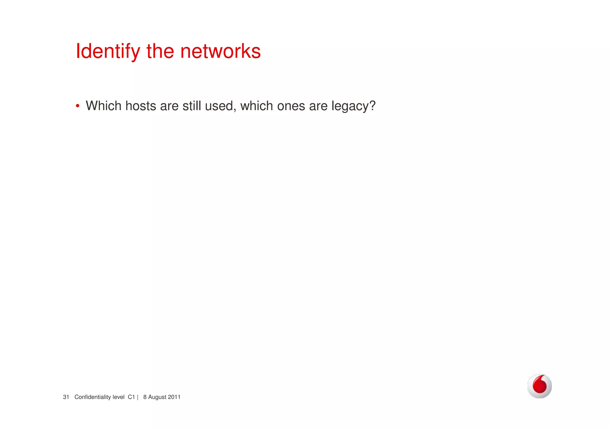 Confidentiality level C1 | 8 August 201131
Identify the networks
• Which hosts are still used, which ones are legacy?
 