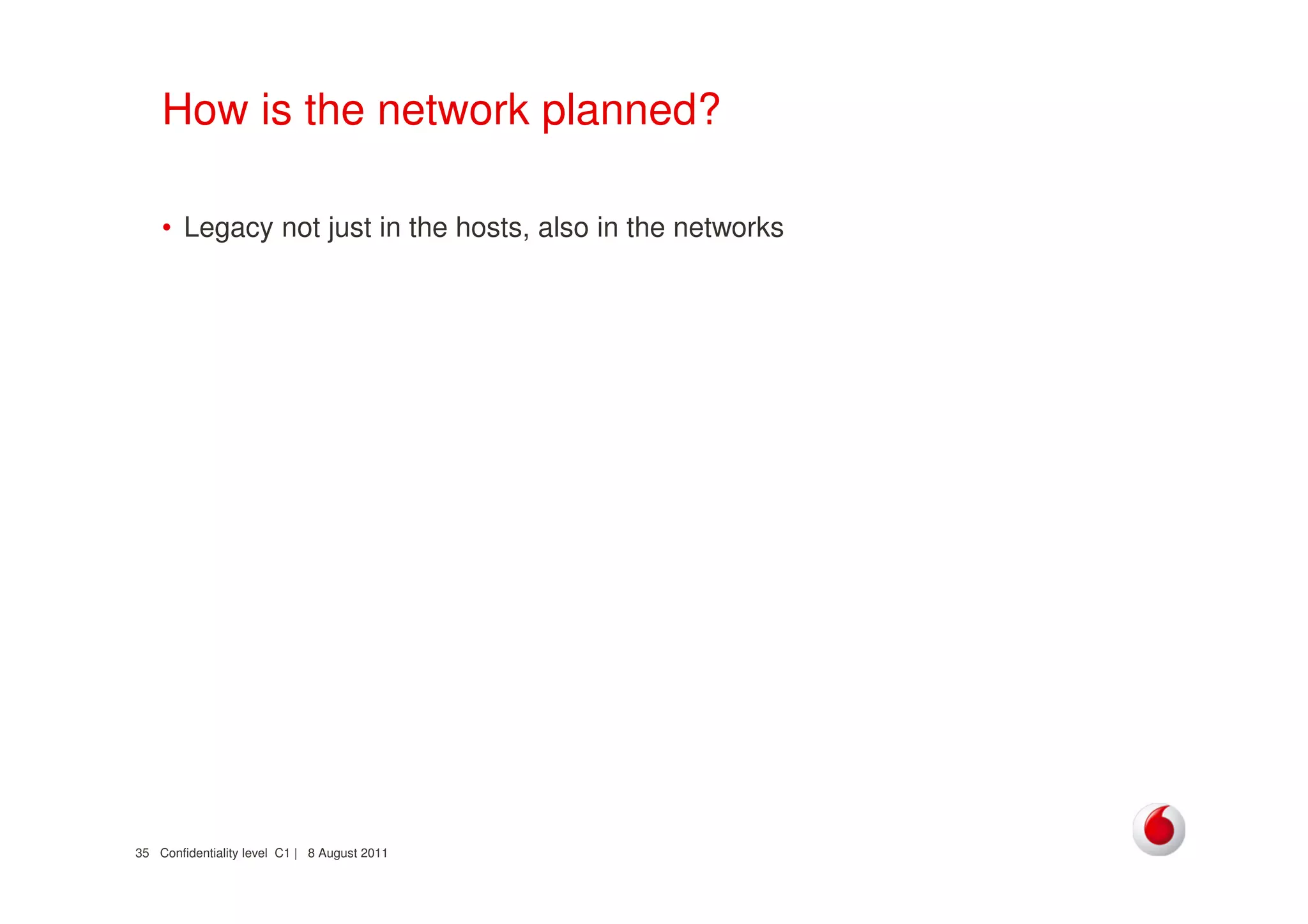 Confidentiality level C1 | 8 August 201135
How is the network planned?
• Legacy not just in the hosts, also in the networks
 