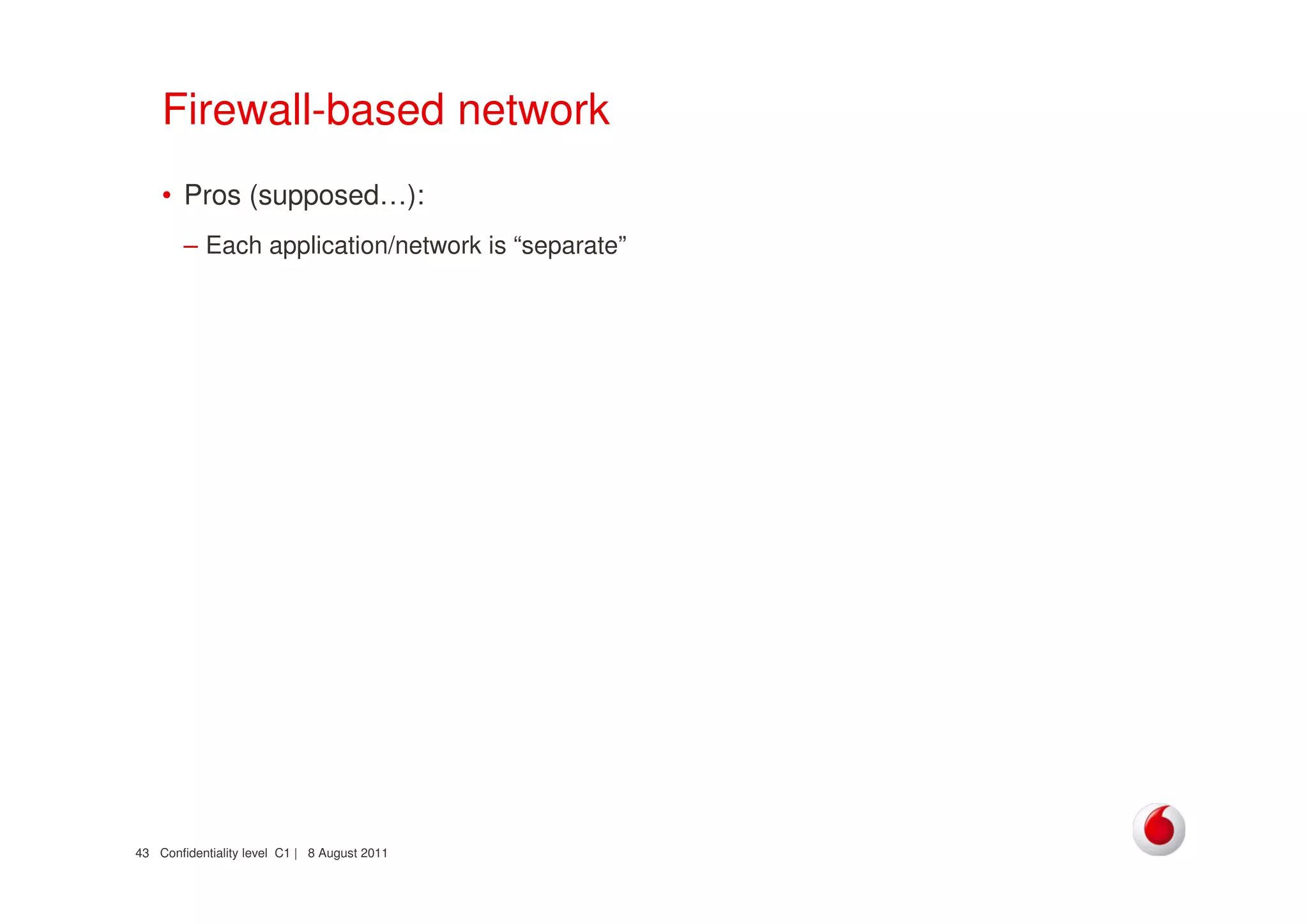 Confidentiality level C1 | 8 August 201143
Firewall-based network
• Pros (supposed…):
– Each application/network is “separate”
 