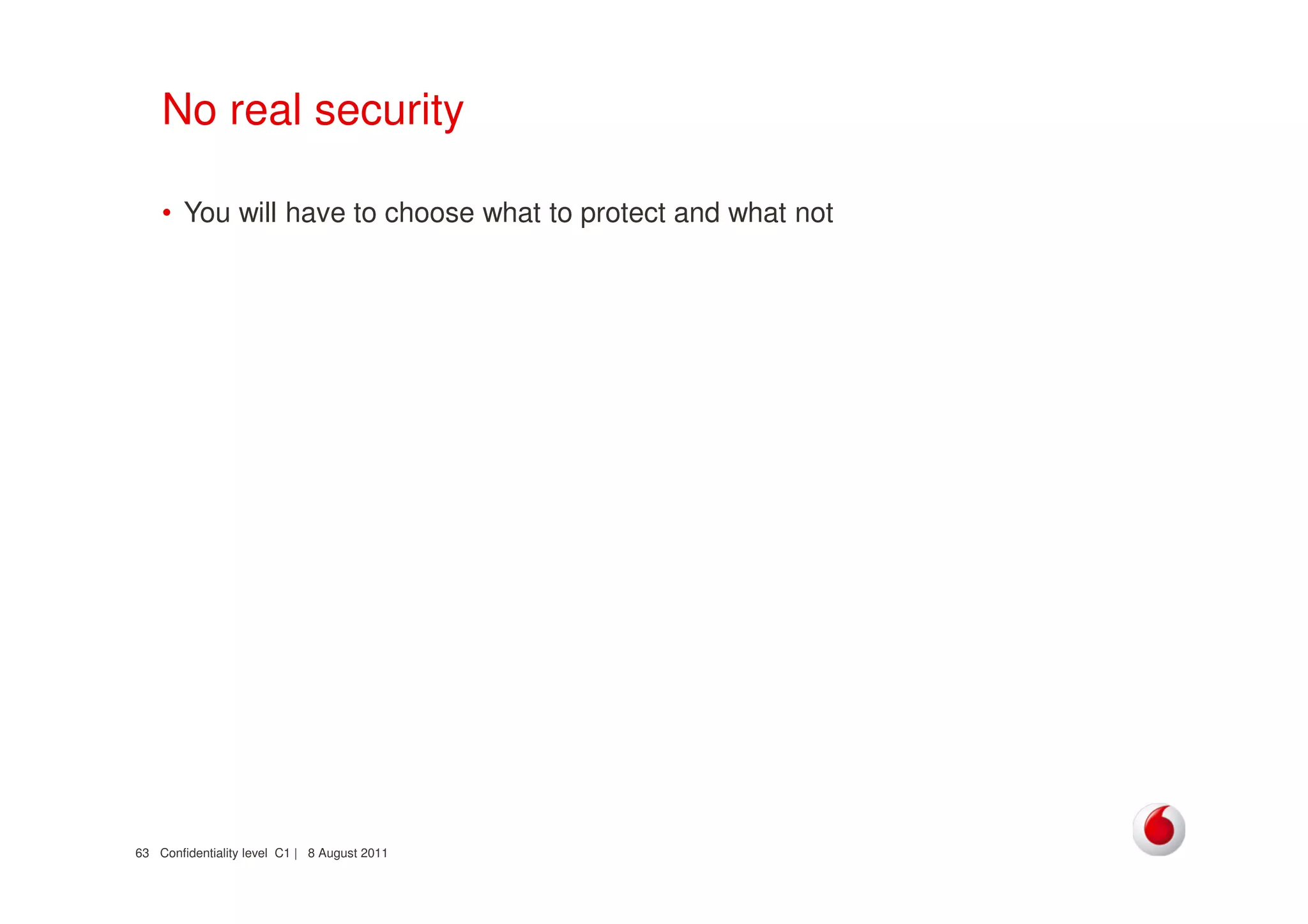 Confidentiality level C1 | 8 August 201163
No real security
• You will have to choose what to protect and what not
 