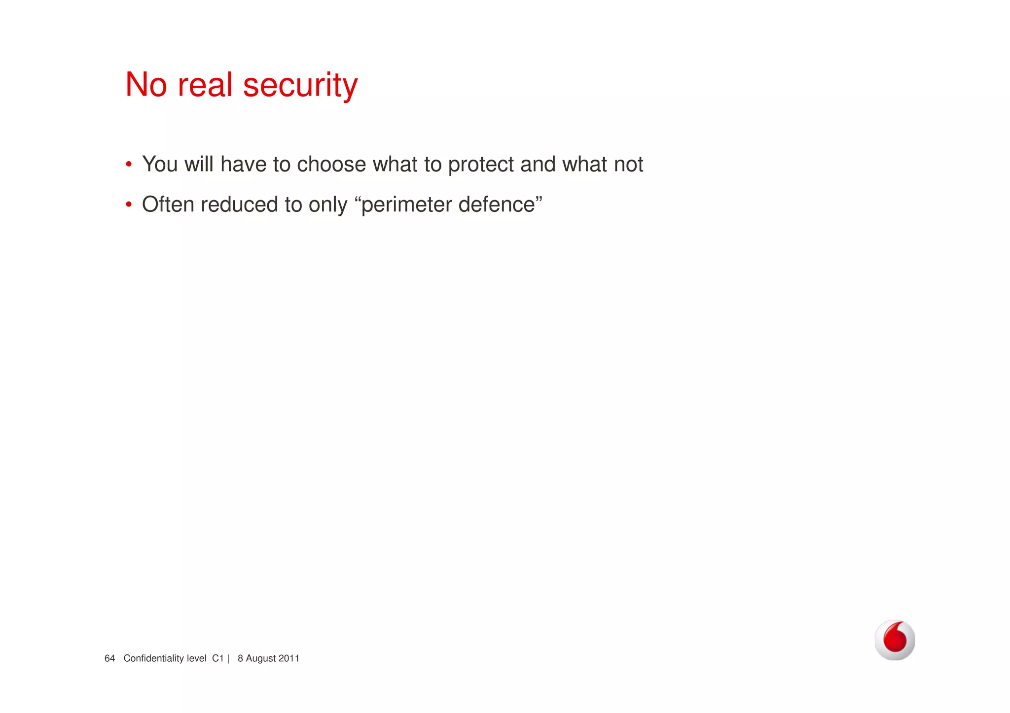 Confidentiality level C1 | 8 August 201164
No real security
• You will have to choose what to protect and what not
• Often reduced to only “perimeter defence”
 