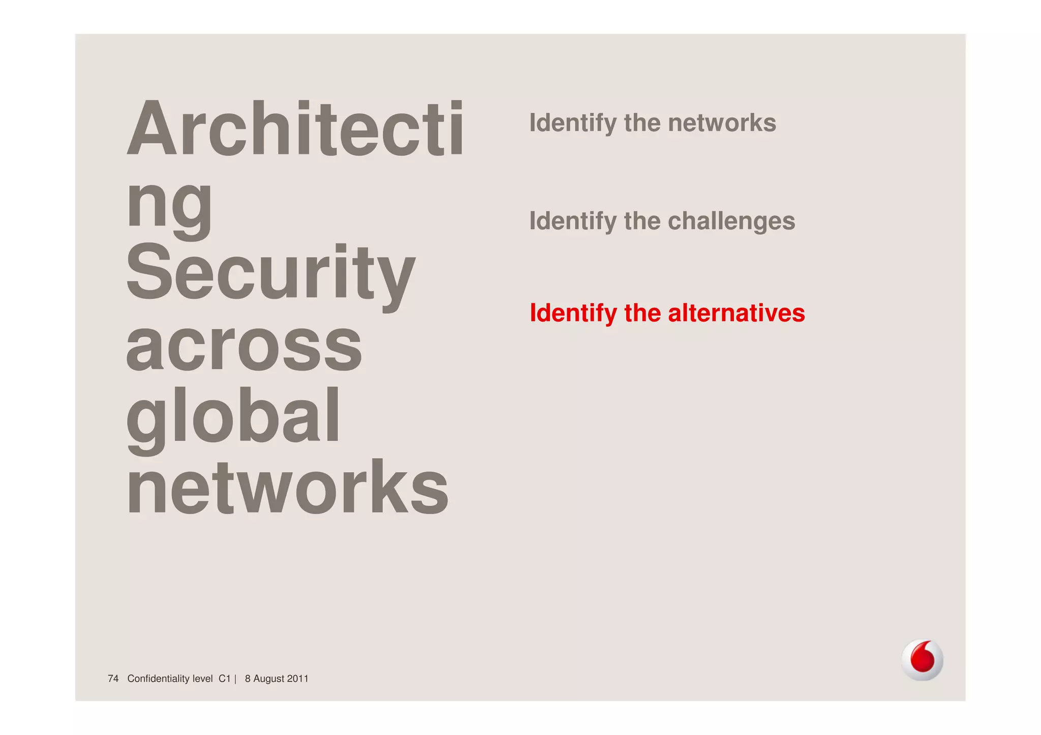 Confidentiality level C1 | 8 August 201174
Architecti
ng
Security
across
global
networks
Identify the networks
Identify the challenges
Identify the alternatives
 