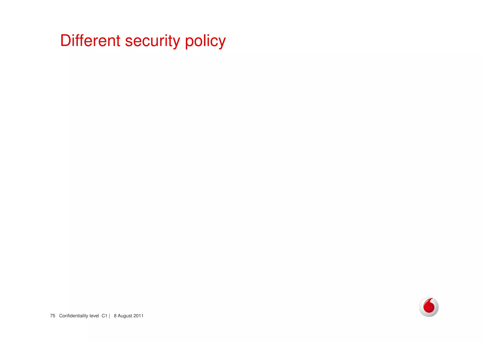 Confidentiality level C1 | 8 August 201175
Different security policy
 