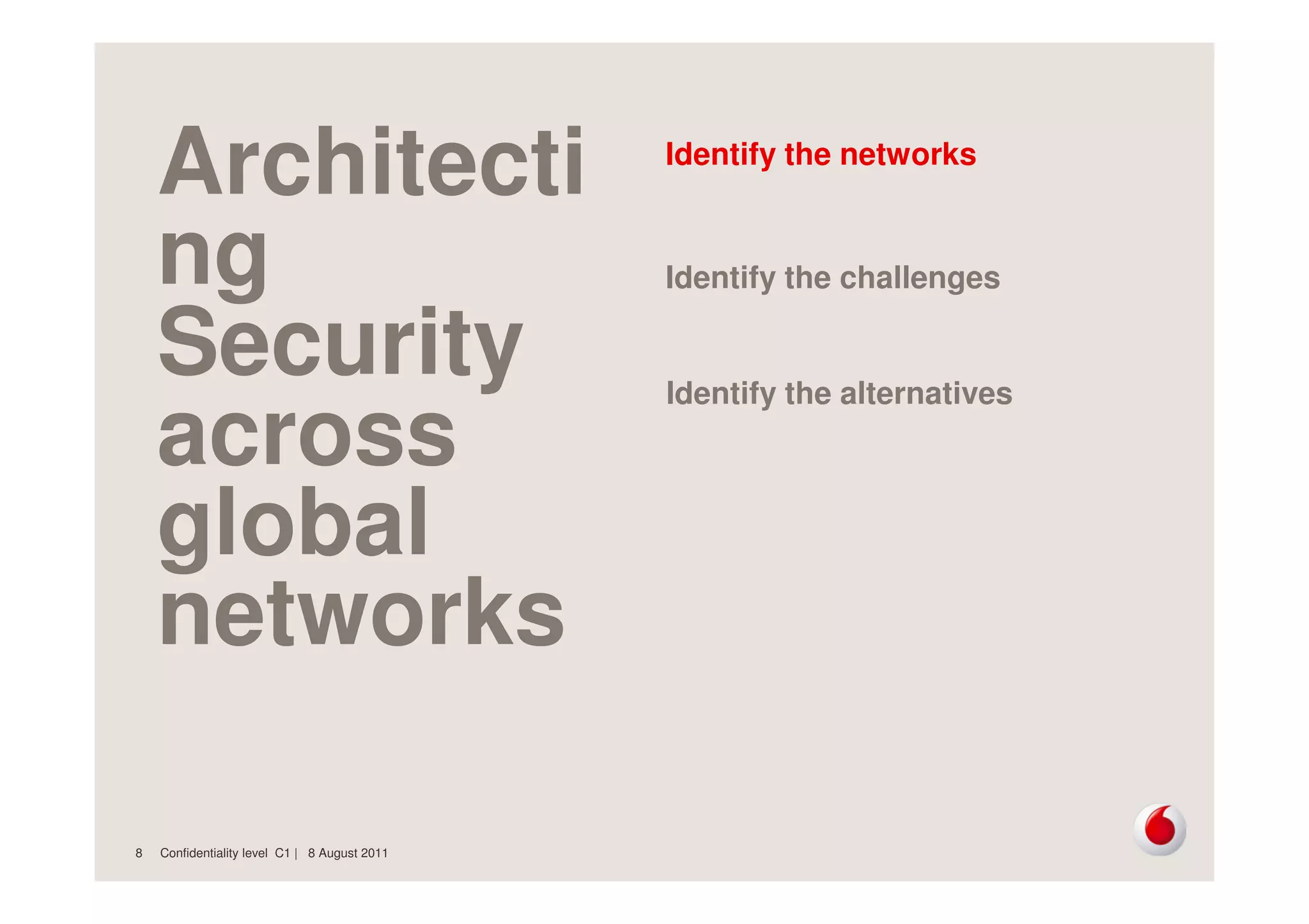 Confidentiality level C1 | 8 August 20118
Architecti
ng
Security
across
global
networks
Identify the networks
Identify the challenges
Identify the alternatives
 
