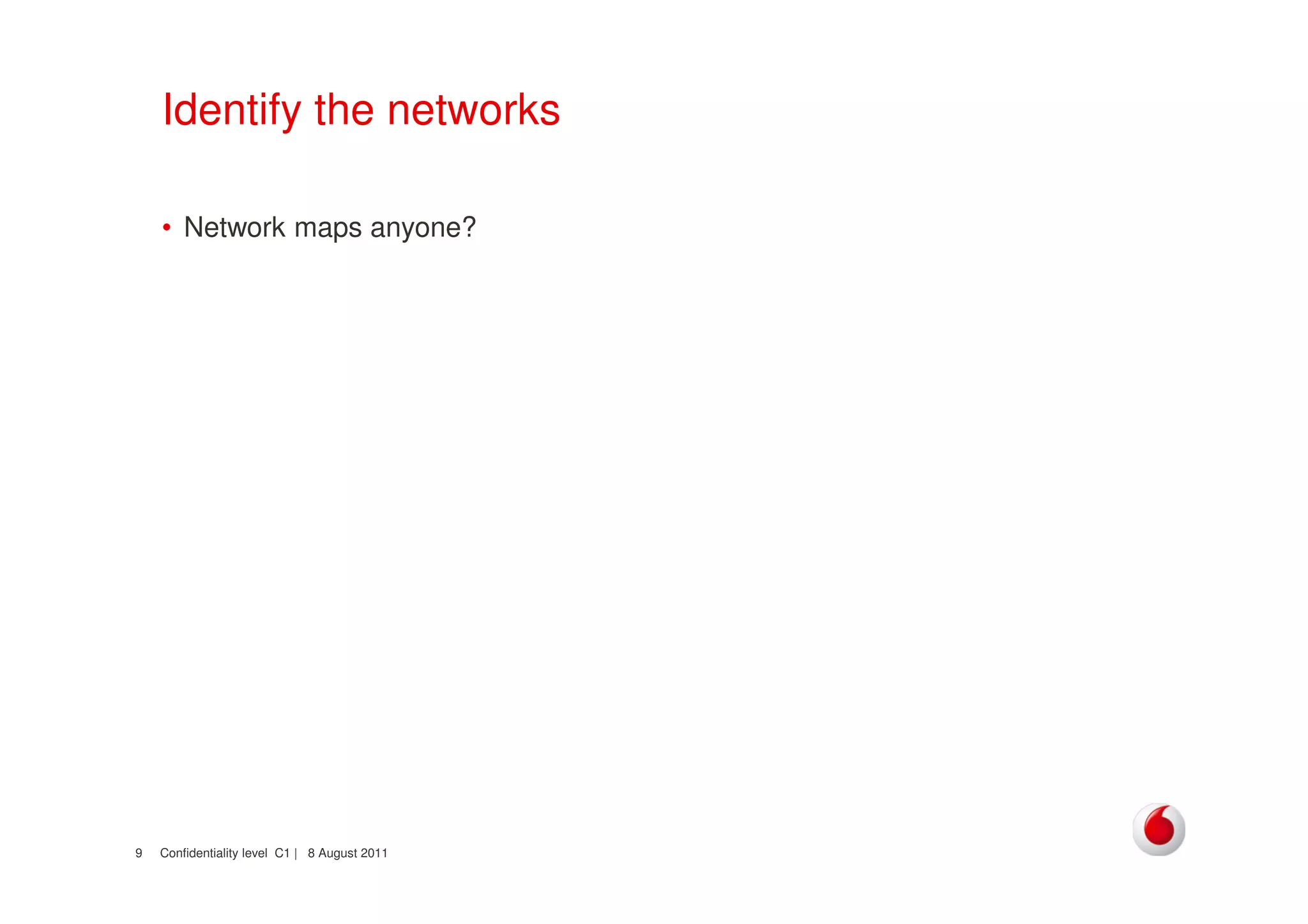 Confidentiality level C1 | 8 August 20119
Identify the networks
• Network maps anyone?
 